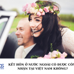 Kết hôn ở nước ngoài có được công nhận tại Việt Nam không?